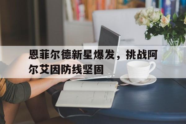 恩菲尔德新星爆发，挑战阿尔艾因防线坚固