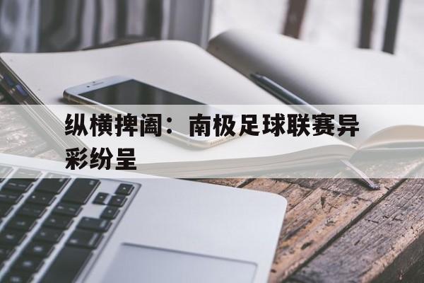 星空体育app-包含纵横捭阖：南极足球联赛异彩纷呈的词条